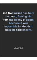 Acts 2: 24 Notebook: But God raised him from the dead, freeing him from the agony of death, because it was impossible for death to keep its hold on him.: Ac