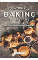 Cookbook for Baking You Must Have: Start Baking Delicious Meals from Scratch with Simplified Recipes