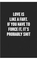 Love Is Like a Fart. If You Have to Force It, It's Probably Shit