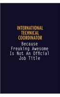 International Technical Coordinator Because Freaking Awesome is not An Official Job Title: 6X9 Career Pride Notebook Unlined 120 pages Writing Journal