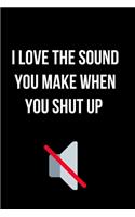 I Love the Sound You Make When You Shut Up