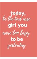 Today Be The Bad Arse Girl You Were Too Lazy To Be Yesterday