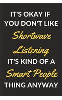 It's Okay If You Don't Like Shortwave Listening It's Kind Of A Smart People Thing Anyway: A Shortwave Listening Journal Notebook to Write Down Things, Take Notes, Record Plans or Keep Track of Habits (6" x 9" - 120 Pages)