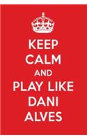 Keep Calm and Play Like Dani Alves: Dani Alves Designer Notebook
