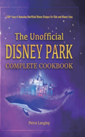 Unofficial Disney Park Complete Cookbook: 100+ Easy & Amazing Unofficial Disney Recipes for Kids and Disney Fans