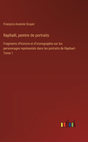 Raphaël, peintre de portraits: Fragments d'histoire et d'iconographie sur les personnages représentés dans les portraits de Raphael - Tome 1