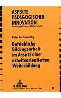 Betriebliche Bildungsarbeit im Ansatz einer arbeitsorientierten Weiterbildung