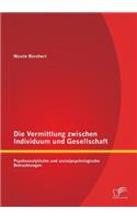 Die Vermittlung zwischen Individuum und Gesellschaft