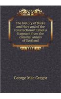 The history of Burke and Hare and of the resurrectionist times a fragment from the criminal annals of Scotland