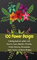 100 flowers designs - Coloring book for adults with Flowers, Vases, Bunches, Wreaths, Swirls, Patterns, Decorations and a Variety of Flower Designs
