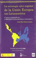 La estrategia inter-regional de la Union Europea con Latinoamerica / The inter-regional strategy of the European Union with Latin America: El camino a la asociacion con el Mercosur, La Comunidad Andina y Centroamerica / The Association With Mercosur, the Andean Community and Central Ameri