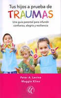 Tus hijos a prueba de traumas: Una guia parental para infundir confianza, alegria y resiliencia