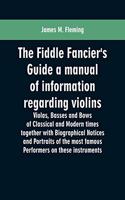 Fiddle Fancier's Guide a manual of information regarding violins, violas, basses and bows of classical and modern times together with Biographical Notices and Portraits of the most famous performers on these instruments