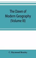 dawn of modern geography (Volume III) A history of exploration and geographical science from the Middle of the Thirteenth to the early years of the fifteenth century (c.A.D 1260-1420)