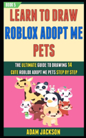 Learn To Draw Roblox Adopt Me Pets: The Ultimate Guide To Drawing 14 Cute Roblox Adopt Me Pets Step By Step (Book 5).(5 Learn to Draw Roblox Adopt Me Pets)