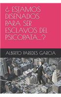¿ Estamos Diseñados Para Ser Esclavos del Psicopata....?