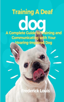Training A Deaf Dog: A Complete Guide to Training and Communicating with Your Hearing-Impaired Dog; how to train a deaf dog; raising a deaf dog; deaf dog training; dog t