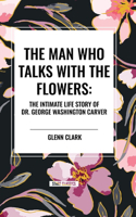 Man Who Talks with the Flowers: The Intimate Life Story of Dr. George Washington Carver: The Intimate Life Story of Dr. George Washington Carver