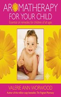 Aromatherapy for your Child: Essential Oil Remedies for Children of All Ages