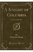 A Knight of Columbia: A Story of the War (Classic Reprint)