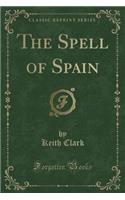 The Spell of Spain (Classic Reprint)