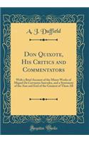 Don Quixote, His Critics and Commentators: With a Brief Account of the Minor Works of Miguel de Cervantes Saavedra, and a Statement of the Aim and End of the Greatest of Them All (Classic Reprint): With a Brief Account of the Minor Works of Miguel de Cervantes Saavedra, and a Statement of the Aim and End of the Greatest of Them All (Classic Rep