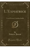 L'Expiatrice: Grand Roman Canadien Inï¿½dit (Classic Reprint)