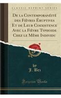 de la ContemporanÃ©itÃ© Des FiÃ¨vres Ã?ruptives Et de Leur Coexistence Avec La FiÃ¨vre Typhoide Chez Le MÃªme Individu (Classic Reprint)