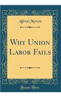 Why Union Labor Fails (Classic Reprint)