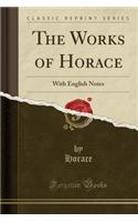 The Works of Horace: With English Notes (Classic Reprint)