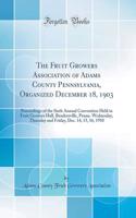 The Fruit Growers Association of Adams County Pennsylvania, Organized December 18, 1903: Proceedings of the Sixth Annual Convention Held in Fruit Growers Hall, Bendersville, Penna. Wednesday, Thursday and Friday, Dec. 14, 15, 16, 1910 (Classic Repr