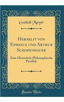 Heraklit von Ephesus und Arthur Schopenhauer: Eine Historisch-Philosophische Parallele (Classic Reprint)