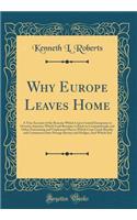 Why Europe Leaves Home: A True Account of the Reasons Which Cause Central Europeans to Overrun America; Which Lead Russians to Rush to Constantinople and Other Fascinating and Unpleasant Places; Which Coax Greek Royalty and Commoners Into Strange B: A True Account of the Reasons Which Cause Central Europeans to Overrun America; Which Lead Russians to Rush to Constantinople and Other Fascinating 