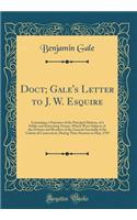 Doct; Gale's Letter to J. W. Esquire: Containing a Narrative of the Principal Matters, of a Public and Interesting Nature, Which Were Subjects of the Debates and Resolves of the General Assembly of the Colony of Connecticut, During Their Sessions i