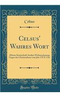 Celsus' Wahres Wort: Ælteste Streitschrift Antiker Weltanschauung Gegen Das Christenthum Vom Jahr 178 N. Chr (Classic Reprint)