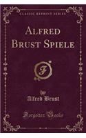 Alfred Brust Spiele (Classic Reprint)