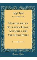 Notizie Della Scultura Degli Antichi E Dei Vari Suoi Stili (Classic Reprint)