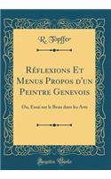 RÃ©flexions Et Menus Propos d'Un Peintre Genevois: Ou, Essai Sur Le Beau Dans Les Arts (Classic Reprint)