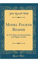 Model Fourth Reader: In Two Parts, for Intermediate and Higher Grades (Classic Reprint): In Two Parts, for Intermediate and Higher Grades (Classic Reprint)