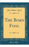 The Born Fool (Classic Reprint)