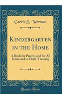 Kindergarten in the Home: A Book for Parents and for All Interested in Child-Training (Classic Reprint)