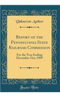 Report of the Pennsylvania State Railroad Commission: For the Year Ending December 31st, 1909 (Classic Reprint)