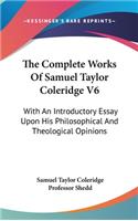The Complete Works Of Samuel Taylor Coleridge V6: With An Introductory Essay Upon His Philosophical And Theological Opinions