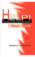 Help! I Need A Job: The Desktop Guide to the Perfect Interview