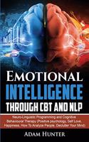 Emotional Intelligence Through CBT and NLP: Neuro-Linguistic Programming and Cognitive Behavioural Therapy (Positive psychology, Self Love, Happiness, How To Analyze People, Declutter Your Min