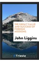 The Great Value and Success of Foreign Missions. Proved by Distinguished Witnesses: Being the Testimony of Diplomatic Ministers, Consuls, Naval Officers, and Scientific and Other Travelers in Heathen and Mohammedan Countries; Togeth