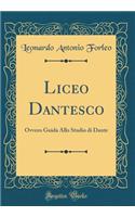 Liceo Dantesco: Ovvero Guida Allo Studio Di Dante (Classic Reprint)