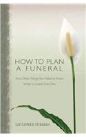 How to Plan a Funeral: And Other Things You Need to Know When a Loved One Dies