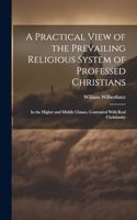 A Practical View of the Prevailing Religious System of Professed Christians: In the Higher and Middle Classes, Contrasted With Real Christianity