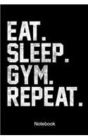 Eat Sleep Gym Repeat Notebook: Lined notebook for a body builder whose hobby is to lift weights and do fitness workouts at the gym